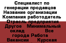 Специалист по генерации продавцов › Название организации ­ Компания-работодатель › Отрасль предприятия ­ Другое › Минимальный оклад ­ 48 000 - Все города Работа » Вакансии   . Курская обл.